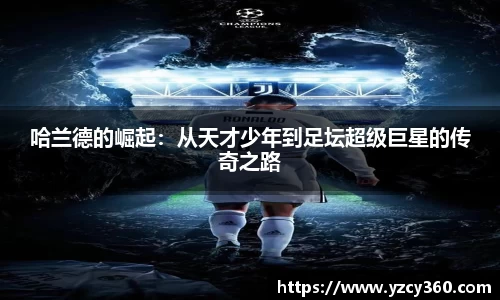 哈兰德的崛起：从天才少年到足坛超级巨星的传奇之路