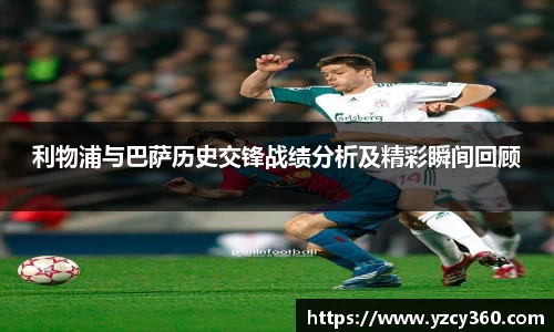 利物浦与巴萨历史交锋战绩分析及精彩瞬间回顾
