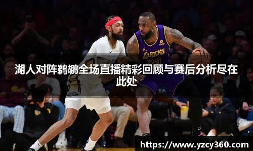湖人对阵鹈鹕全场直播精彩回顾与赛后分析尽在此处