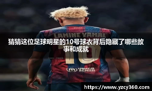 猜猜这位足球明星的10号球衣背后隐藏了哪些故事和成就