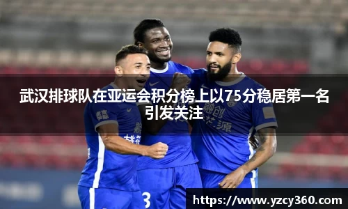 武汉排球队在亚运会积分榜上以75分稳居第一名引发关注