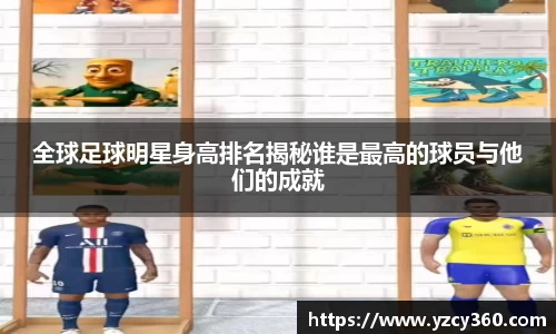 全球足球明星身高排名揭秘谁是最高的球员与他们的成就