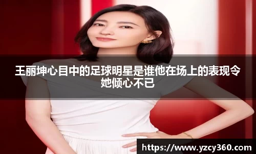 王丽坤心目中的足球明星是谁他在场上的表现令她倾心不已