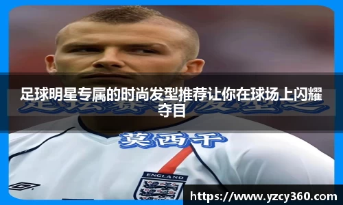 足球明星专属的时尚发型推荐让你在球场上闪耀夺目