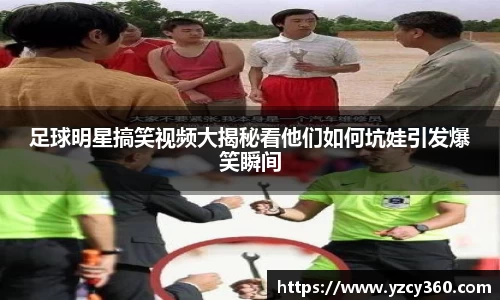 足球明星搞笑视频大揭秘看他们如何坑娃引发爆笑瞬间